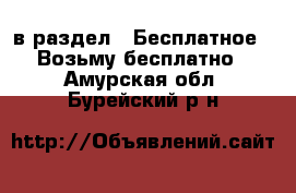  в раздел : Бесплатное » Возьму бесплатно . Амурская обл.,Бурейский р-н